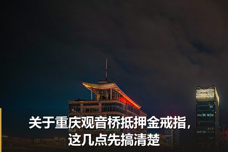 关于重庆观音桥抵押金戒指，这几点先搞清楚