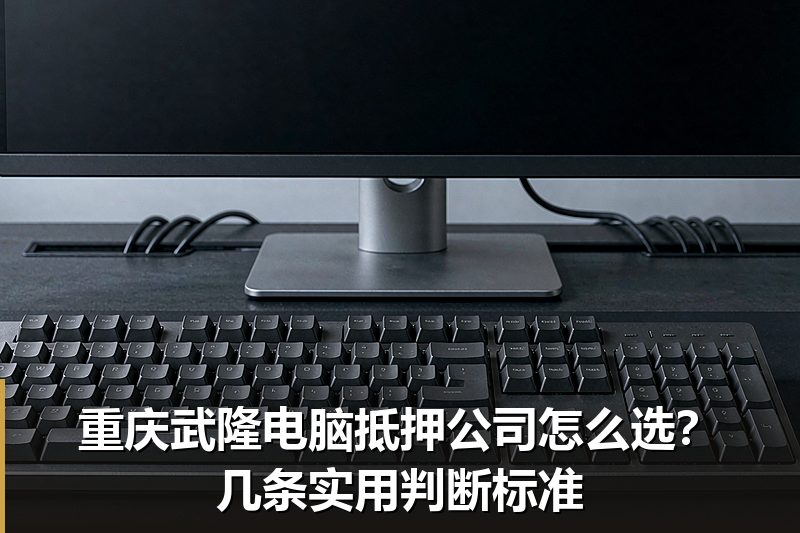 重庆武隆电脑抵押公司怎么选?几条实用判断标准 重庆武隆电脑抵押公司怎么选?几条实用判断标准