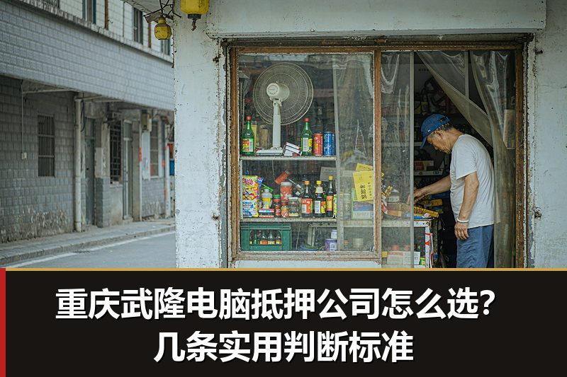 重庆武隆电脑抵押公司怎么选?几条实用判断标准 重庆武隆电脑抵押公司怎么选?几条实用判断标准
