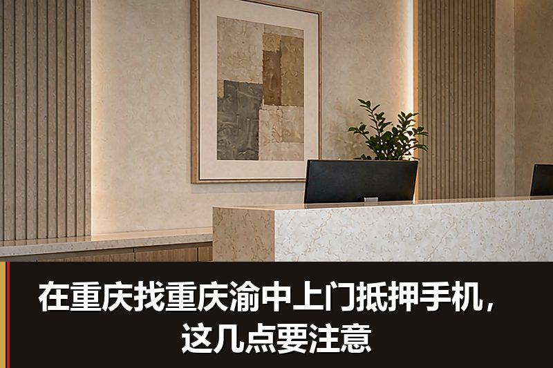在重庆找重庆渝中上门抵押手机,这几点要注意 在重庆找重庆渝中上门抵押手机,这几点要注意