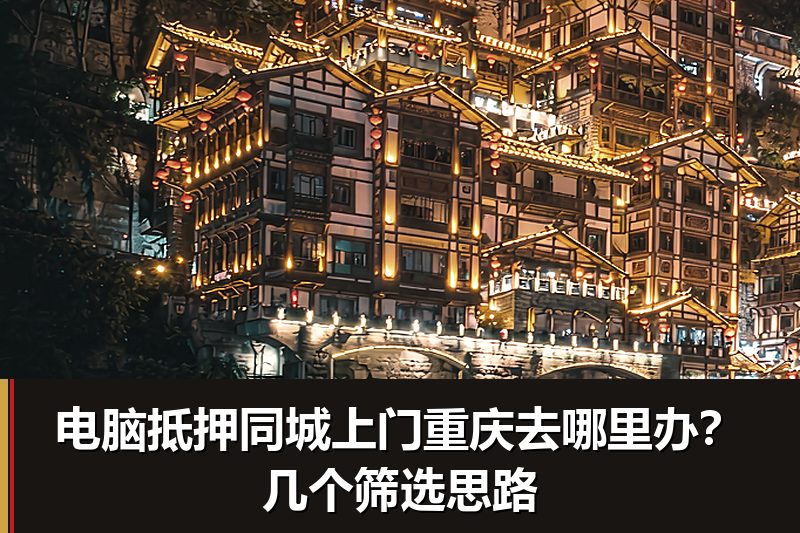 电脑抵押同城上门重庆去哪里办?几个筛选思路 电脑抵押同城上门重庆去哪里办?几个筛选思路