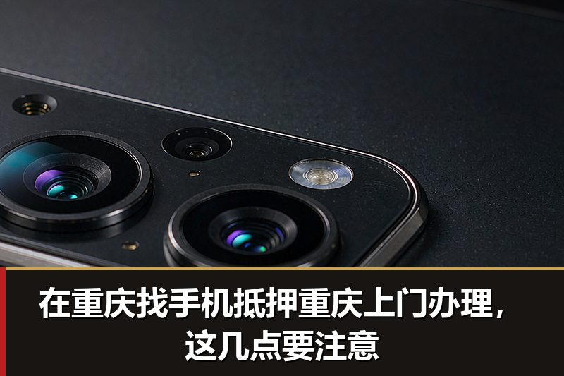 在重庆找手机抵押重庆上门办理，这几点要注意