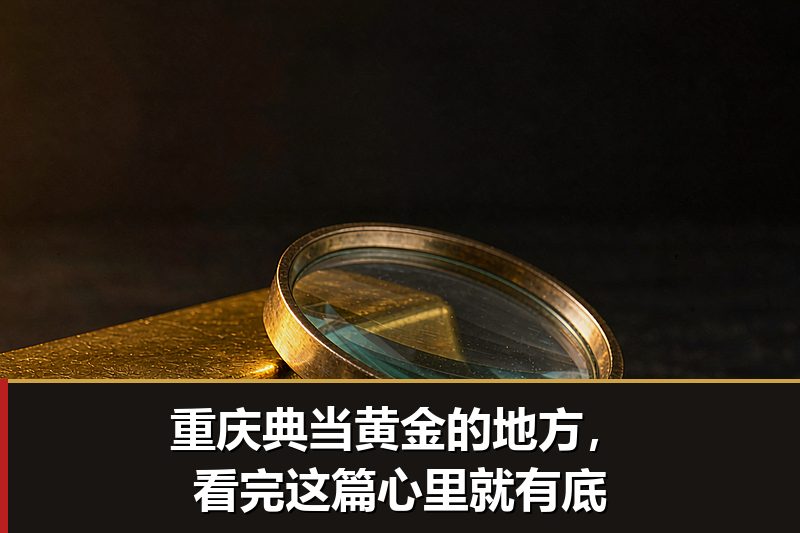 重庆典当黄金的地方,看完这篇心里就有底 重庆典当黄金的地方,看完这篇心里就有底