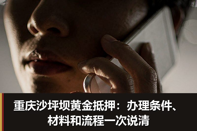 重庆沙坪坝黄金抵押:办理条件、材料和流程一次说清 重庆沙坪坝黄金抵押:办理条件、材料和流程一次说清