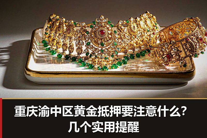 重庆渝中区黄金抵押要注意什么？几个实用提醒
