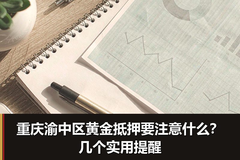 重庆渝中区黄金抵押要注意什么？几个实用提醒
