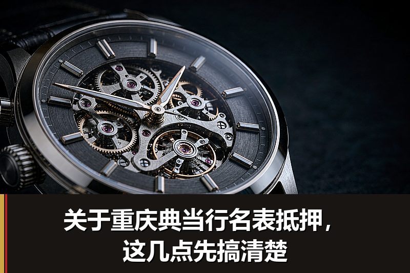 关于重庆典当行名表抵押，这几点先搞清楚