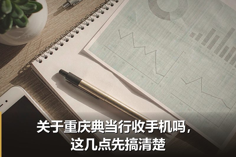 关于重庆典当行收手机吗,这几点先搞清楚 关于重庆典当行收手机吗,这几点先搞清楚