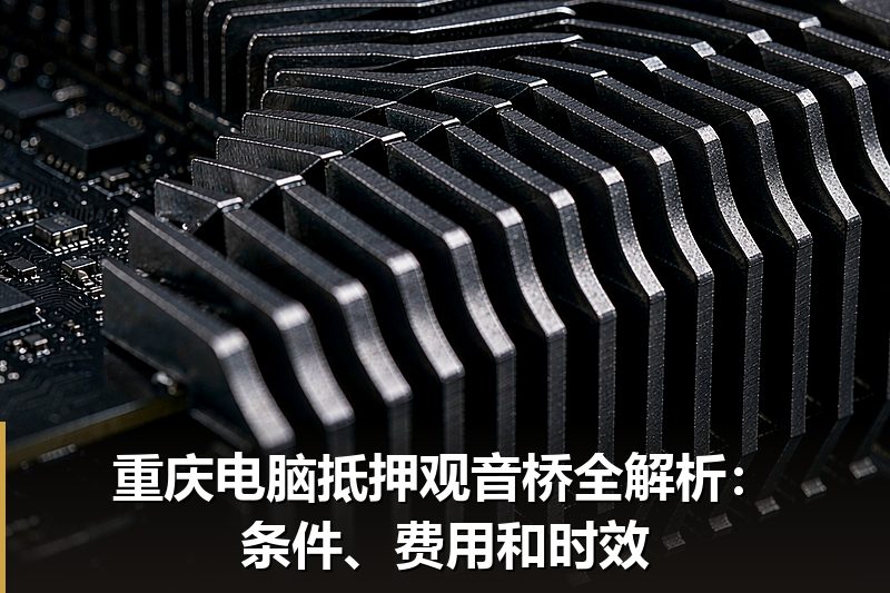 重庆电脑抵押观音桥全解析:条件、费用和时效 重庆电脑抵押观音桥全解析:条件、费用和时效