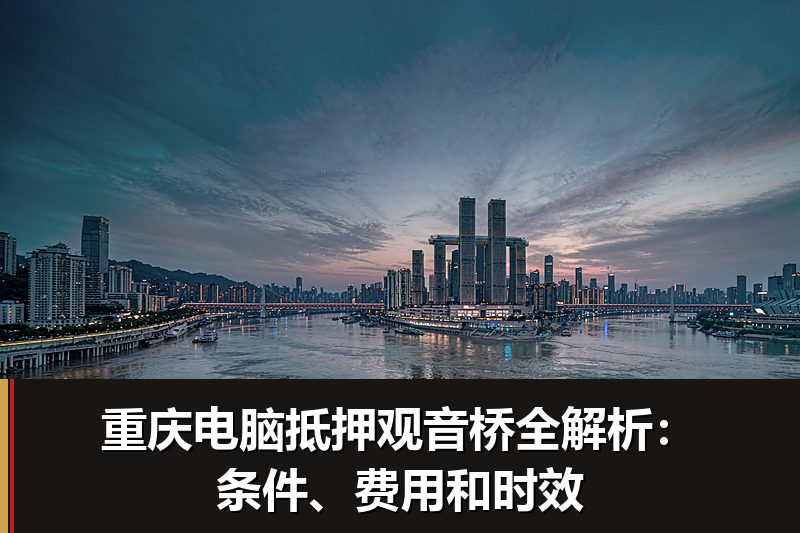 重庆电脑抵押观音桥全解析:条件、费用和时效 重庆电脑抵押观音桥全解析:条件、费用和时效