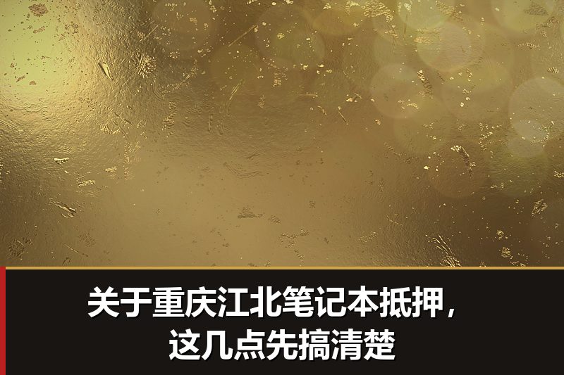 关于重庆江北笔记本抵押，这几点先搞清楚