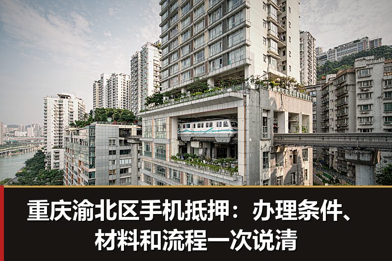 重庆渝北区手机抵押:办理条件、材料和流程一次说清 重庆渝北区手机抵押:办理条件、材料和流程一次说清