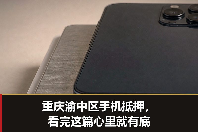 重庆渝中区手机抵押，看完这篇心里就有底