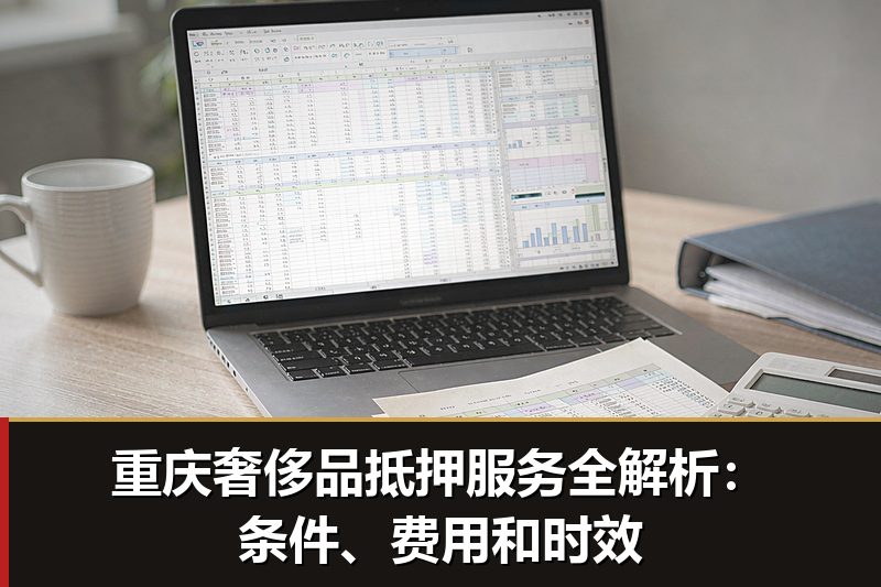 重庆奢侈品抵押服务全解析:条件、费用和时效 重庆奢侈品抵押服务全解析:条件、费用和时效