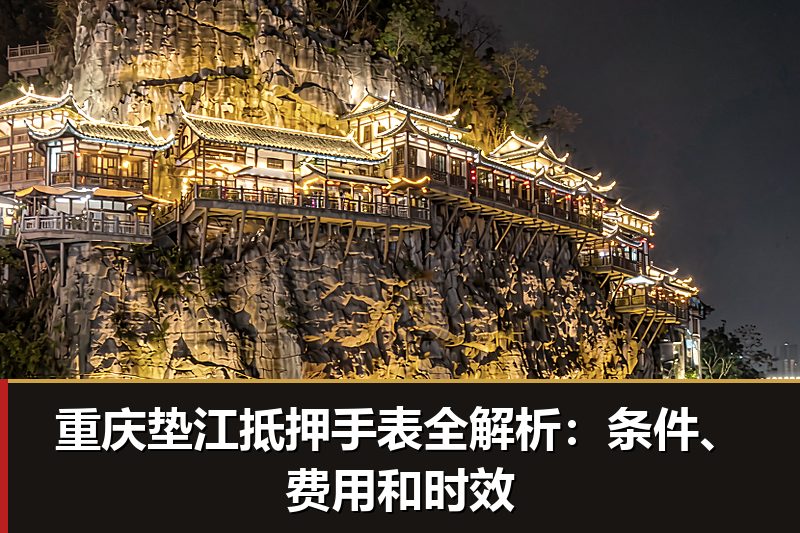 重庆垫江抵押手表全解析:条件、费用和时效 重庆垫江抵押手表全解析:条件、费用和时效