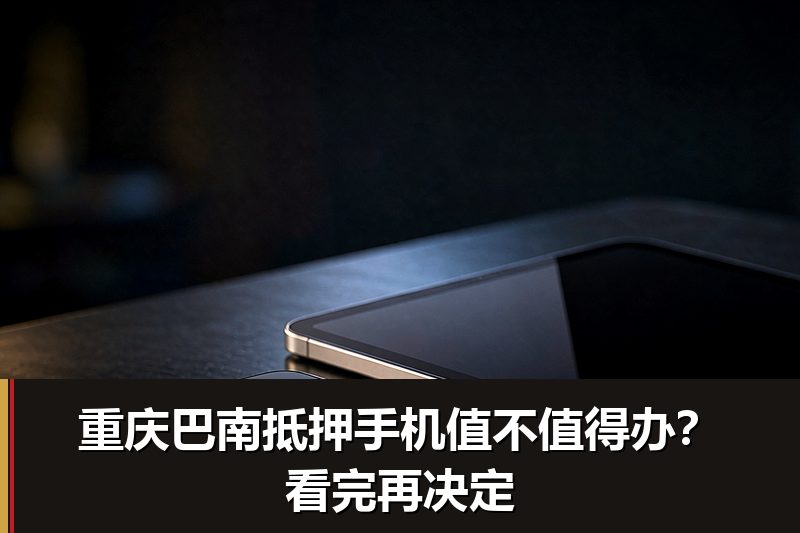 重庆巴南抵押手机值不值得办?看完再决定 重庆巴南抵押手机值不值得办?看完再决定