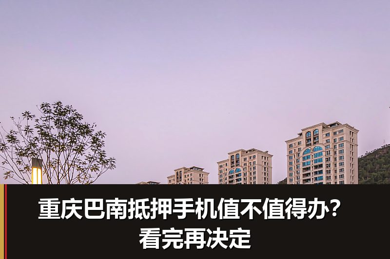 重庆巴南抵押手机值不值得办?看完再决定 重庆巴南抵押手机值不值得办?看完再决定