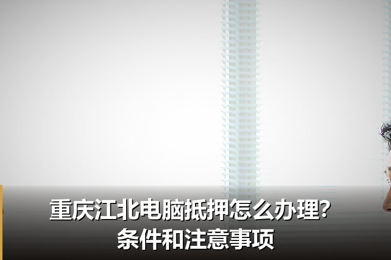 重庆江北电脑抵押怎么办理?条件和注意事项 重庆江北电脑抵押怎么办理?条件和注意事项