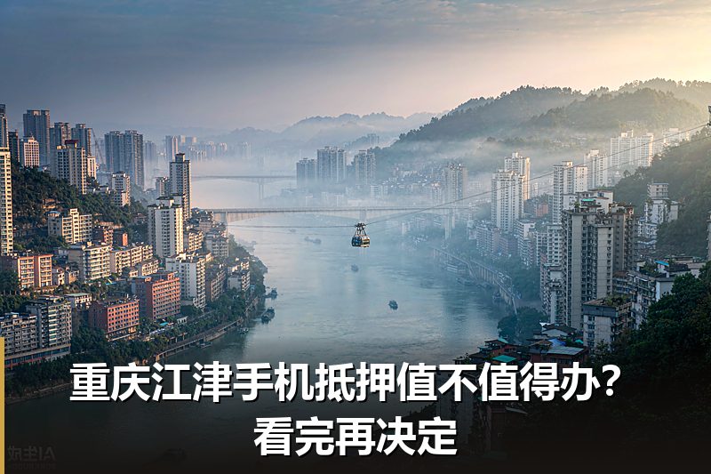 重庆江津手机抵押值不值得办?看完再决定 重庆江津手机抵押值不值得办?看完再决定