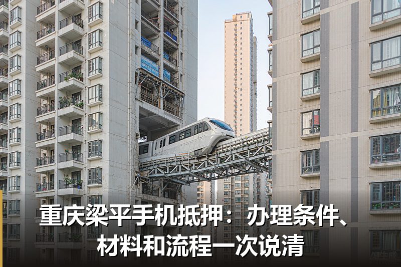 重庆梁平手机抵押:办理条件、材料和流程一次说清 重庆梁平手机抵押:办理条件、材料和流程一次说清