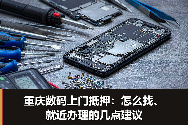 重庆数码上门抵押:怎么找、就近办理的几点建议 重庆数码上门抵押:怎么找、就近办理的几点建议