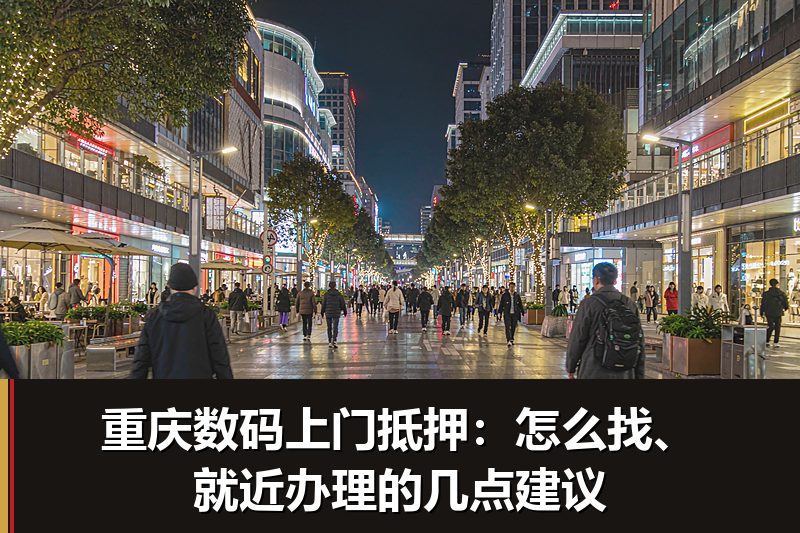 重庆数码上门抵押:怎么找、就近办理的几点建议 重庆数码上门抵押:怎么找、就近办理的几点建议