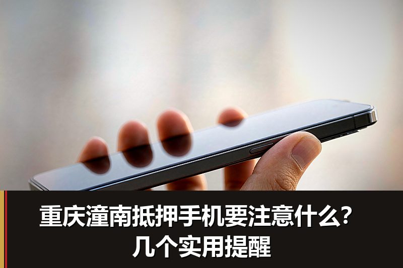 重庆潼南抵押手机要注意什么?几个实用提醒 重庆潼南抵押手机要注意什么?几个实用提醒