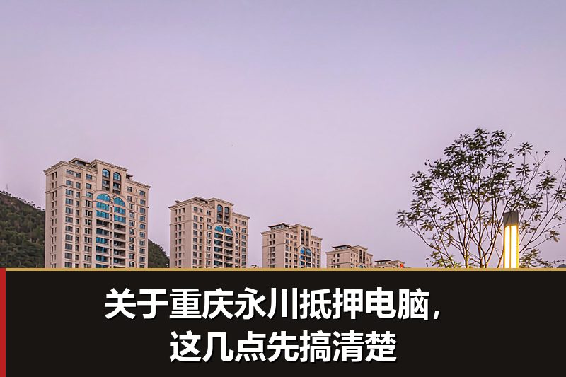 关于重庆永川抵押电脑，这几点先搞清楚