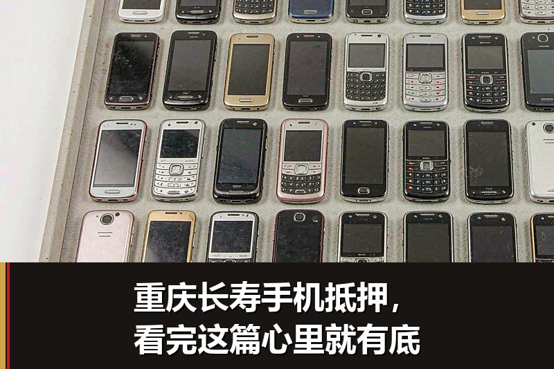 重庆长寿手机抵押,看完这篇心里就有底 重庆长寿手机抵押,看完这篇心里就有底