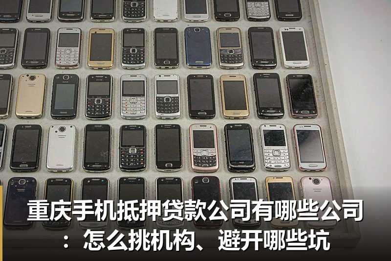 重庆手机抵押贷款公司有哪些公司:怎么挑机构、避开哪些坑 重庆手机抵押贷款公司有哪些公司:怎么挑机构、避开哪些坑