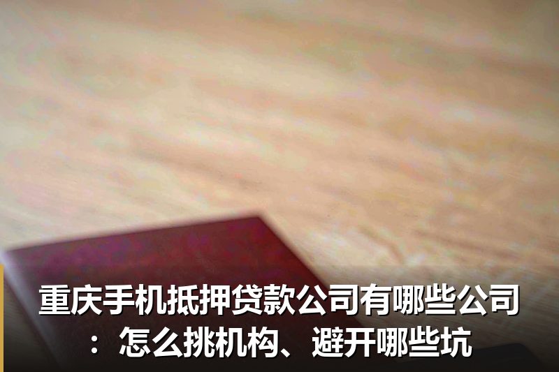 重庆手机抵押贷款公司有哪些公司:怎么挑机构、避开哪些坑 重庆手机抵押贷款公司有哪些公司:怎么挑机构、避开哪些坑