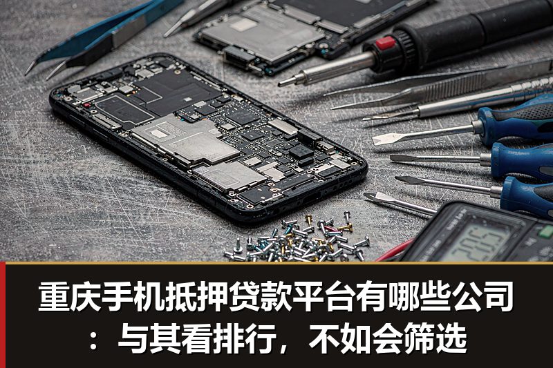 重庆手机抵押贷款平台有哪些公司:与其看排行,不如会筛选 重庆手机抵押贷款平台有哪些公司:与其看排行,不如会筛选