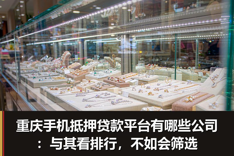 重庆手机抵押贷款平台有哪些公司:与其看排行,不如会筛选 重庆手机抵押贷款平台有哪些公司:与其看排行,不如会筛选