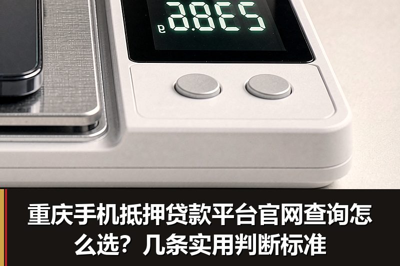 重庆手机抵押贷款平台官网查询怎么选?几条实用判断标准 重庆手机抵押贷款平台官网查询怎么选?几条实用判断标准