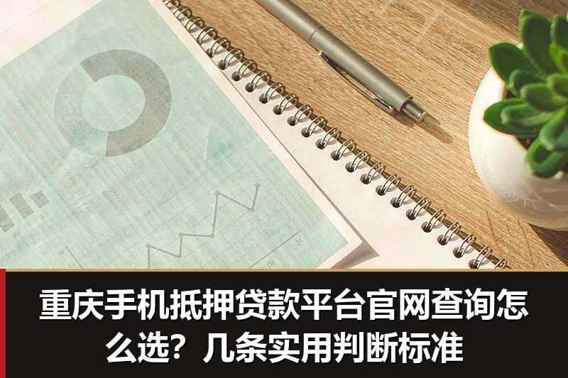 重庆手机抵押贷款平台官网查询怎么选?几条实用判断标准 重庆手机抵押贷款平台官网查询怎么选?几条实用判断标准