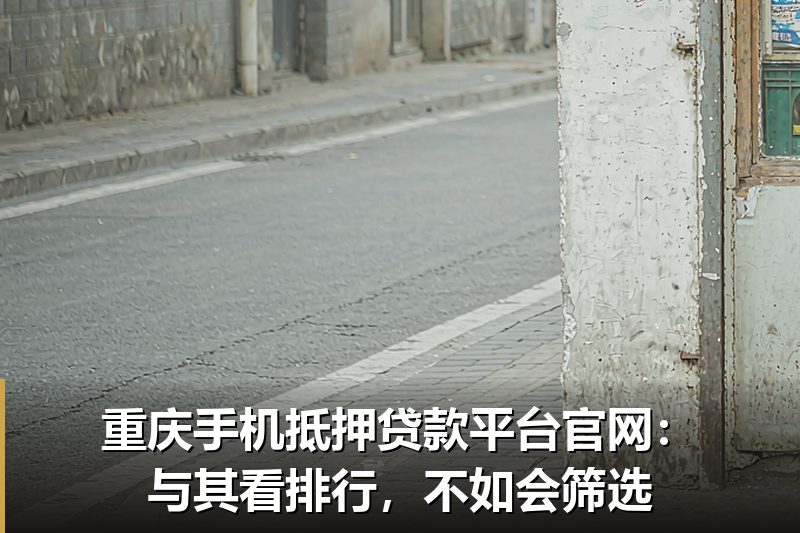 重庆手机抵押贷款平台官网:与其看排行,不如会筛选 重庆手机抵押贷款平台官网:与其看排行,不如会筛选