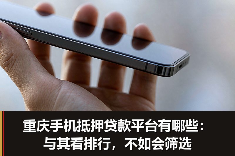 重庆手机抵押贷款平台有哪些:与其看排行,不如会筛选 重庆手机抵押贷款平台有哪些:与其看排行,不如会筛选