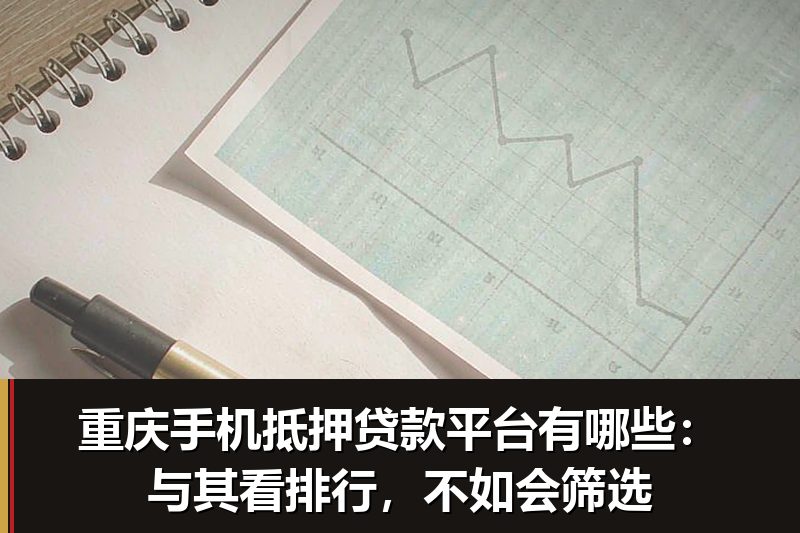 重庆手机抵押贷款平台有哪些:与其看排行,不如会筛选 重庆手机抵押贷款平台有哪些:与其看排行,不如会筛选