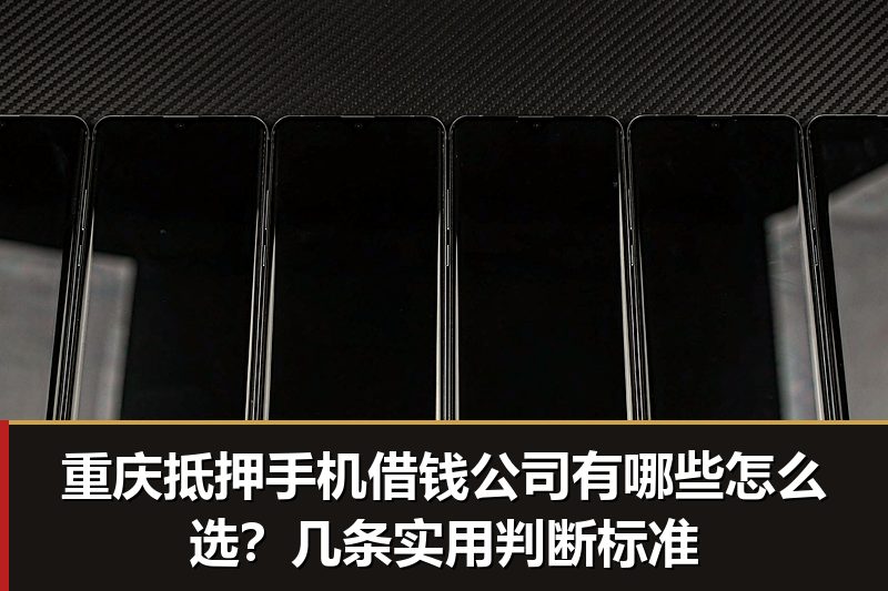 重庆抵押手机借钱公司有哪些怎么选?几条实用判断标准 重庆抵押手机借钱公司有哪些怎么选?几条实用判断标准