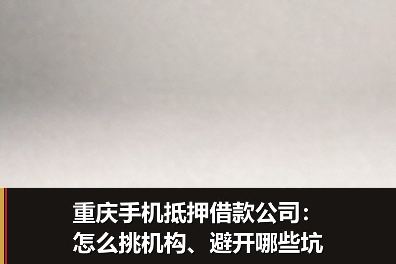 重庆手机抵押借款公司:怎么挑机构、避开哪些坑 重庆手机抵押借款公司:怎么挑机构、避开哪些坑