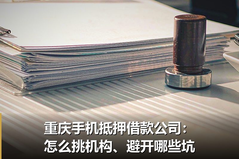重庆手机抵押借款公司:怎么挑机构、避开哪些坑 重庆手机抵押借款公司:怎么挑机构、避开哪些坑