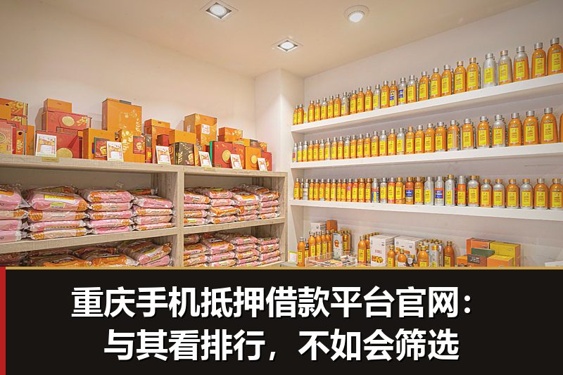 重庆手机抵押借款平台官网：与其看排行，不如会筛选
