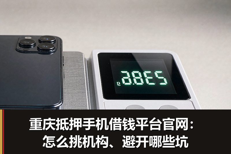 重庆抵押手机借钱平台官网:怎么挑机构、避开哪些坑 重庆抵押手机借钱平台官网:怎么挑机构、避开哪些坑