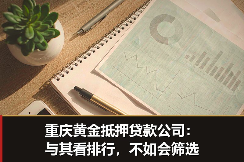 重庆黄金抵押贷款公司：与其看排行，不如会筛选