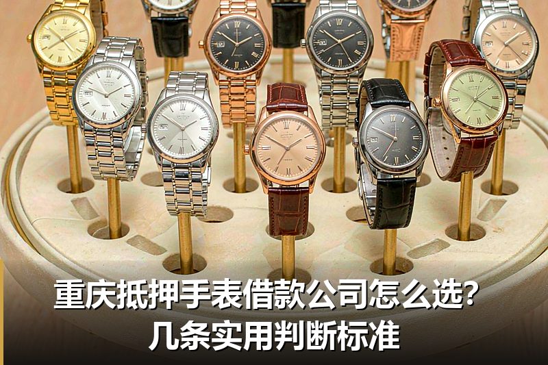 重庆抵押手表借款公司怎么选?几条实用判断标准 重庆抵押手表借款公司怎么选?几条实用判断标准